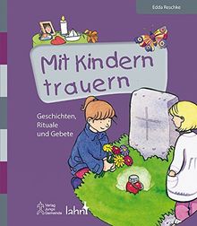 Mit Kindern trauern: Geschichten, Rituale und Gebete