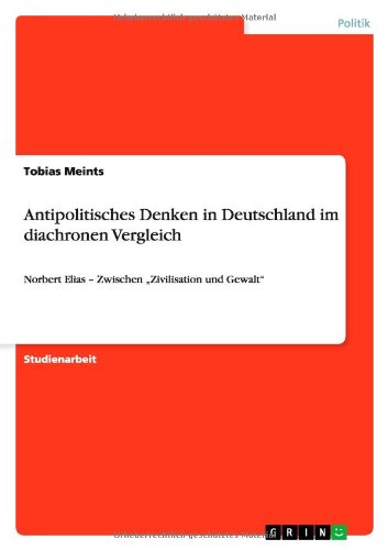 Antipolitisches Denken in Deutschland im diachronen Vergleich: Norbert Elias - Zwischen Zivilisation und Gewalt