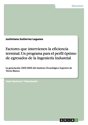 Factores que intervienen la eficiencia terminal. Un programa para el perfil óptimo de egresados de la Ingeniería Industrial: La generación 2005-2009 del Instituto Tecnológico Superior de Tierra Blanca