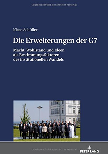 Die Erweiterungen der G7: Macht, Wohlstand und Ideen als Bestimmungsfaktoren des institutionellen Wandels