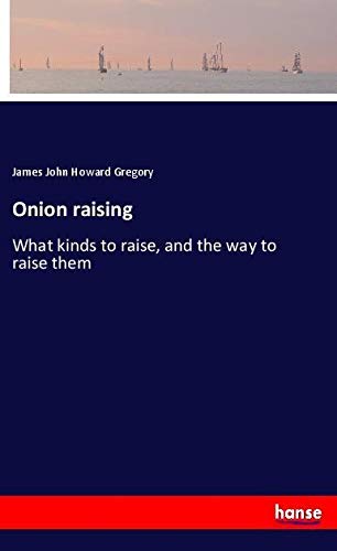Onion raising: What kinds to raise, and the way to raise them