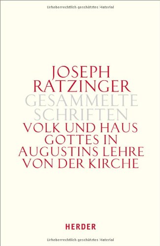 Joseph Ratzinger - Gesammelte Schriften: Volk und Haus Gottes in Augustins Lehre von der Kirche: Die Dissertation und weitere Studien zu Augustinus und zur Theologie der Kirchenväter: Bd 1