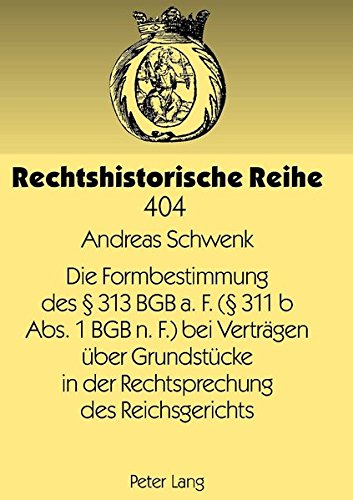 Die Formbestimmung des § 313 BGB a. F. (§ 311 b Abs. 1 BGB n. F.) bei Verträgen über Grundstücke in der Rechtsprechung des Reichsgerichts (Rechtshistorische Reihe)