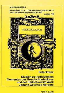 Studien zu traditionellen Elementen des Geschichtsdenkens und der Bildlichkeit im Werk Johann Gottfried Herders (Mikrokosmos / Beiträge zur ... allgemeinen Literaturwissenschaft, Band 12)