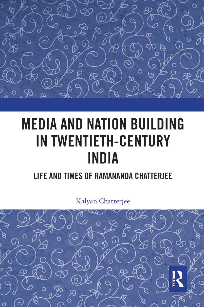 Media and Nation Building in Twentieth-Century India: Life and Times of Ramananda Chatterjee