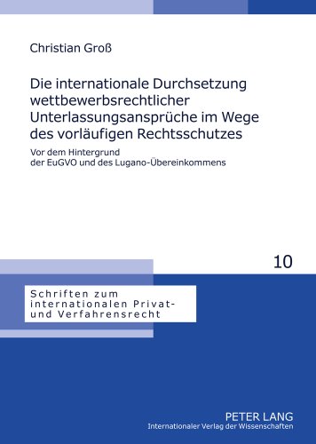 Die internationale Durchsetzung wettbewerbsrechtlicher Unterlassungsansprüche im Wege des vorläufigen Rechtsschutzes: Vor dem Hintergrund der EuGVO ... internationalen Privat- und Verfahrensrecht)
