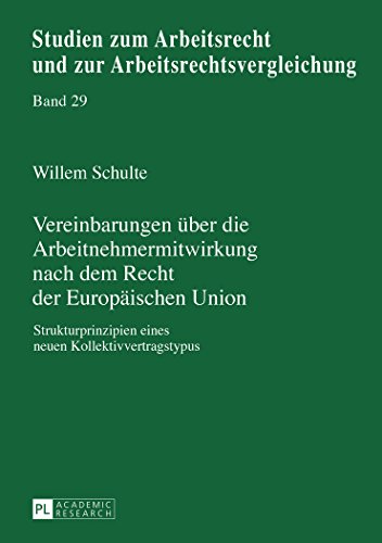 Vereinbarungen über die Arbeitnehmermitwirkung nach dem Recht der Europäischen Union: Strukturprinzipien eines neuen Kollektivvertragstypus (Studien zum Arbeitsrecht und zur Arbeitsrechtsvergleichung)