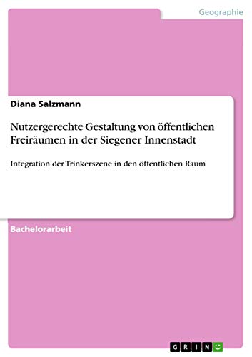 Nutzergerechte Gestaltung von öffentlichen Freiräumen in der Siegener Innenstadt: Integration der Trinkerszene in den öffentlichen Raum