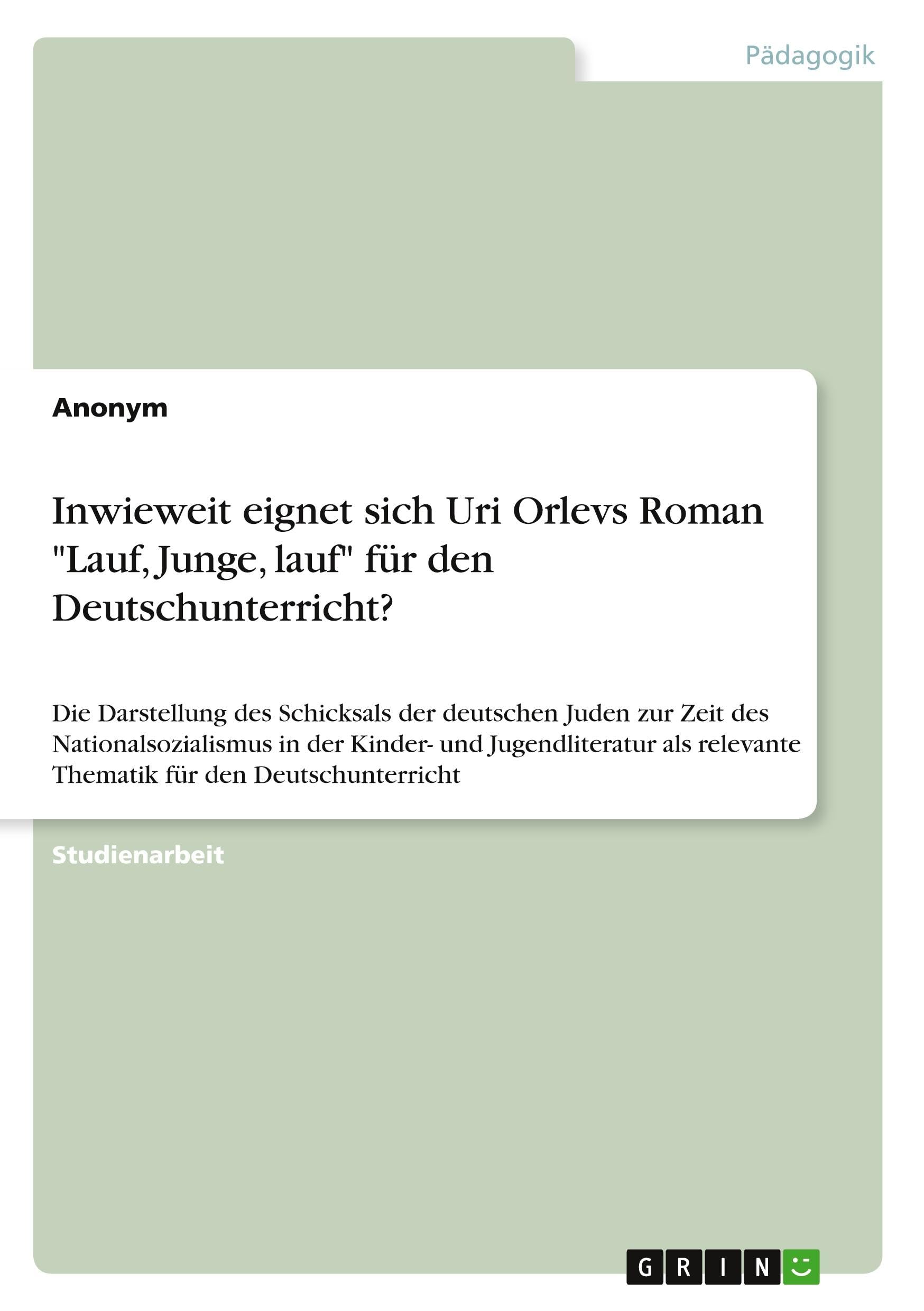 Inwieweit eignet sich Uri Orlevs Roman Lauf, Junge, lauf für den Deutschunterricht?: Die Darstellung des Schicksals der deutschen Juden zur Zeit des ... relevante Thematik für den Deutschunterricht