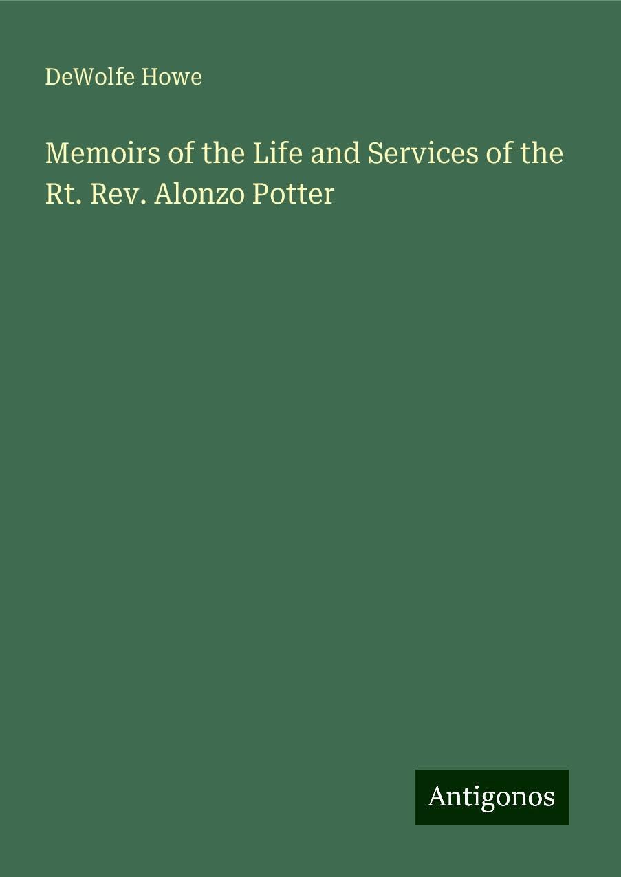 Memoirs of the Life and Services of the Rt. Rev. Alonzo Potter