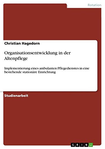 Organisationsentwicklung in der Altenpflege: Implementierung eines ambulanten Pflegedienstes in eine bestehende stationäre Einrichtung
