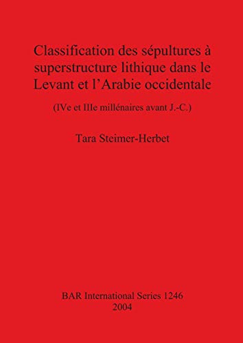 Classification des sépultures à superstructure lithique dans le Levant et l'Arabie occidentale: (IV e et IIIe millénaires avant J.-C.) (British Archaeological Reports British Series, Band 1246)