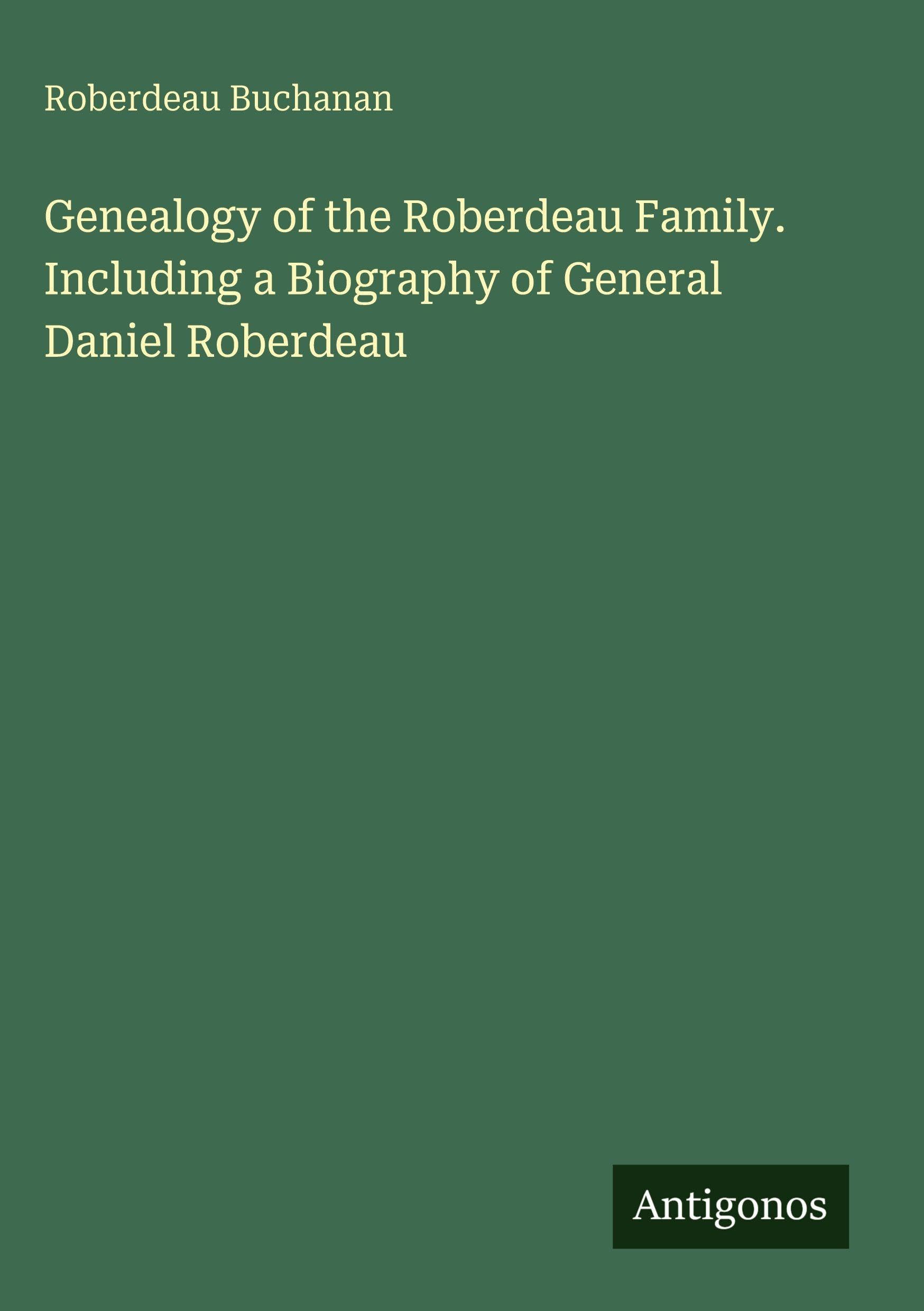 Genealogy of the Roberdeau Family. Including a Biography of General Daniel Roberdeau