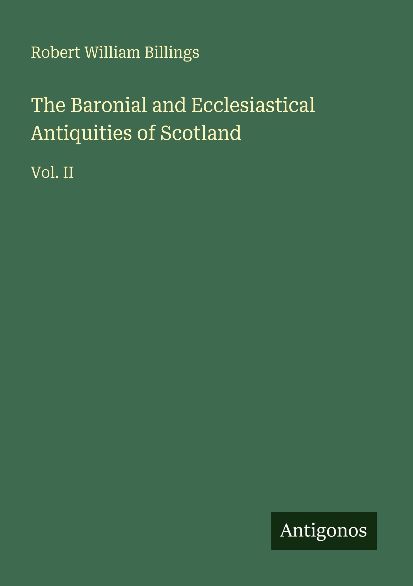 The Baronial and Ecclesiastical Antiquities of Scotland: Vol. II