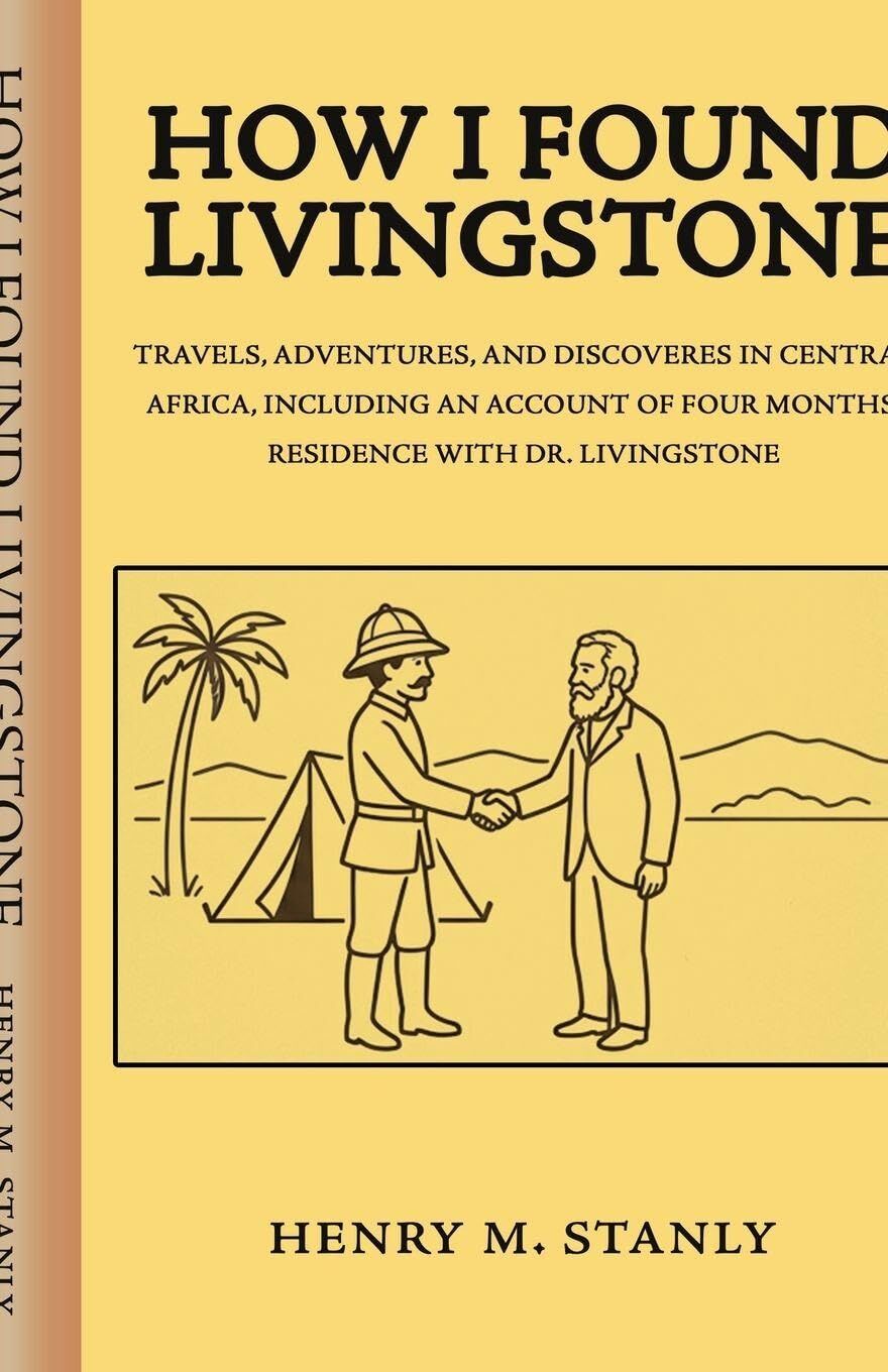 How I found Livingstone Travels, adventures, and discoveres in Central Africa, including an account of four months' residence with Dr. Livingstone