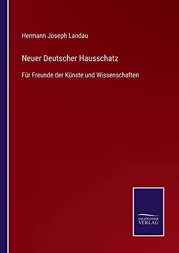 Neuer Deutscher Hausschatz: Für Freunde der Künste und Wissenschaften