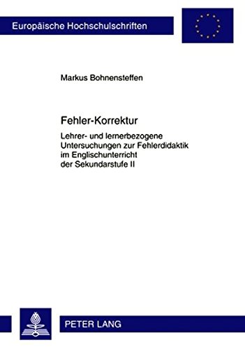 Fehler-Korrektur: Lehrer- und lernerbezogene Untersuchungen zur Fehlerdidaktik im Englischunterricht der Sekundarstufe II (Europäische Hochschulschriften - Reihe XI)
