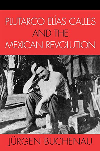 Plutarco Elias Calles and the Mexican Revolution (Latin American Silhouettes)