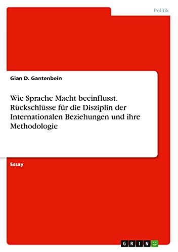 Wie Sprache Macht beeinflusst. Rückschlüsse für die Disziplin der Internationalen Beziehungen und ihre Methodologie