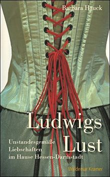 Ludwigs Lust: Unstandesgemäße Liebschaften im Hause Hessen-Darmstadt
