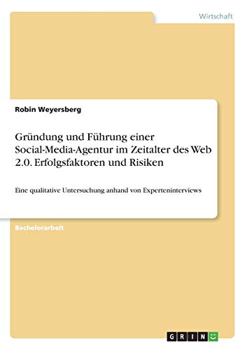 Gründung und Führung einer Social-Media-Agentur im Zeitalter des Web 2.0. Erfolgsfaktoren und Risiken: Eine qualitative Untersuchung anhand von Experteninterviews