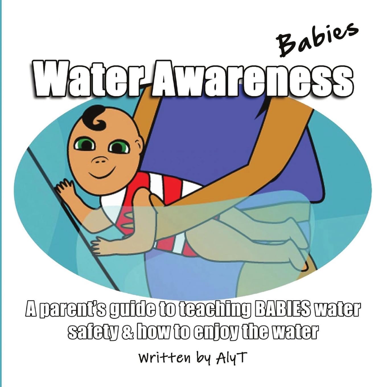 Water Awareness Babies: A parent's guide to teaching BABIES water safety & how to enjoy the water (Water Awareness Infants, Band 2)