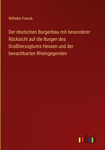 Der deutschen Burgenbau mit besonderer Rücksicht auf die Burgen des Großherzogtums Hessen und der benachbarten Rheingegenden
