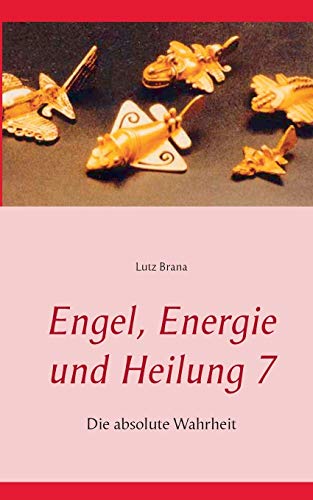 Engel, Energie und Heilung 7: Die absolute Wahrheit