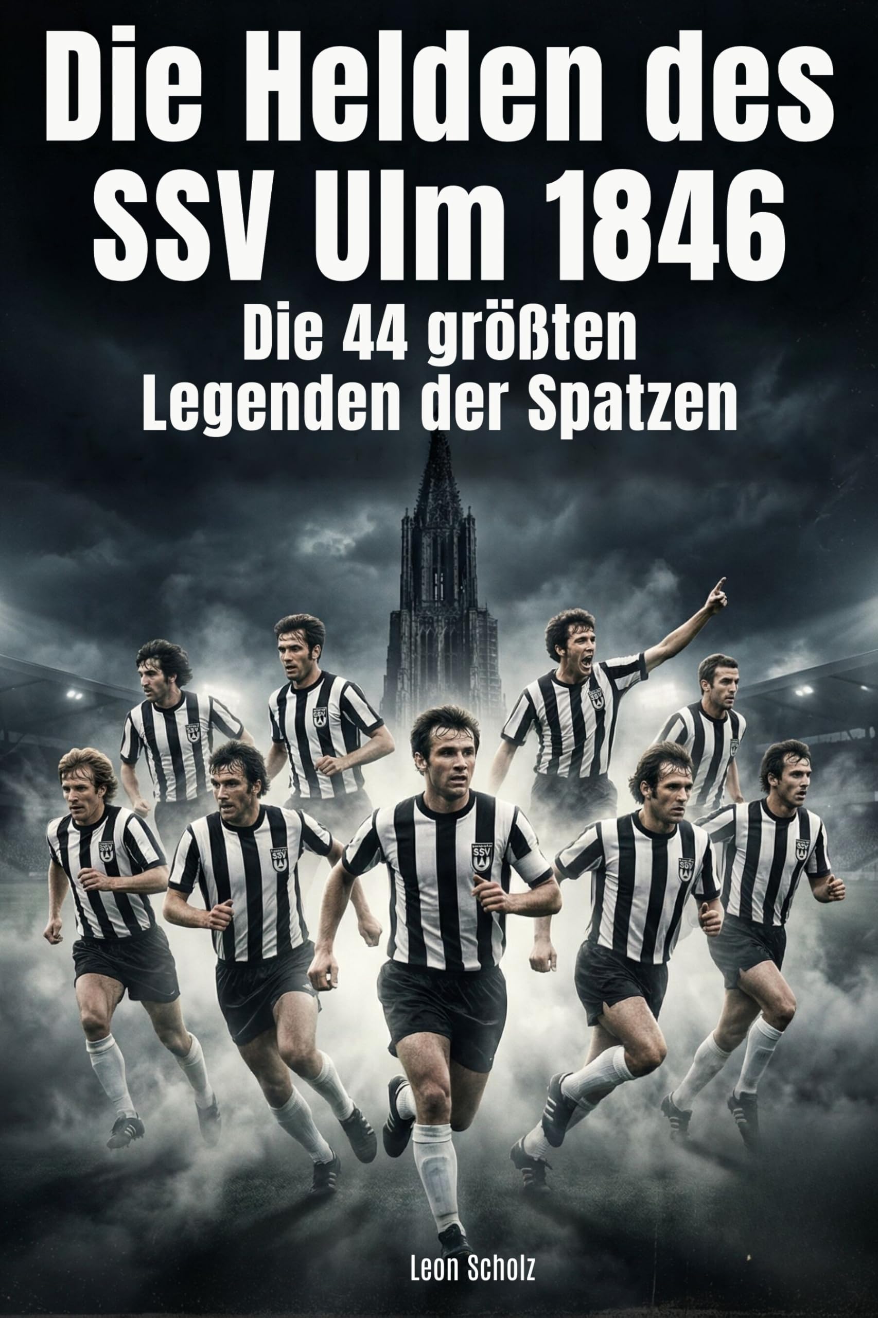 Die Helden des SSV Ulm 1846: Die 44 größten Legenden der Spatzen