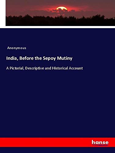 India, Before the Sepoy Mutiny: A Pictorial, Descriptive and Historical Account
