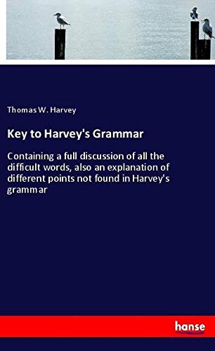 Key to Harvey's Grammar: Containing a full discussion of all the difficult words, also an explanation of different points not found in Harvey's grammar