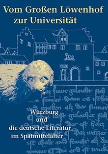 Vom Großen Löwenhof zur Universität: Würzburg und die deutsche Literatur im Spätmittelalter