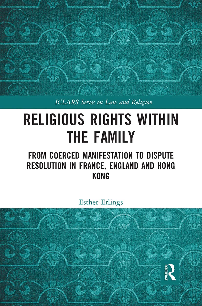 Religious Rights within the Family: From Coerced Manifestation to Dispute Resolution in France, England and Hong Kong (Iclars Law and Religion)