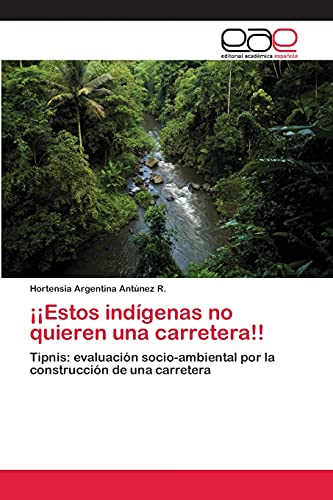 ¡¡Estos indígenas no quieren una carretera!!: Tipnis: evaluación socio-ambiental por la construcción de una carretera