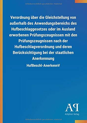 Verordnung über die Gleichstellung von außerhalb des Anwendungsbereichs des Hufbeschlaggesetzes oder im Ausland erworbenen Prüfungszeugnissen mit den ... staatlichen Anerkennung: HufBeschl-AnerkennV