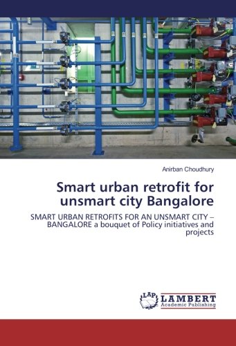 Smart urban retrofit for unsmart city Bangalore: SMART URBAN RETROFITS FOR AN UNSMART CITY – BANGALORE a bouquet of Policy initiatives and projects