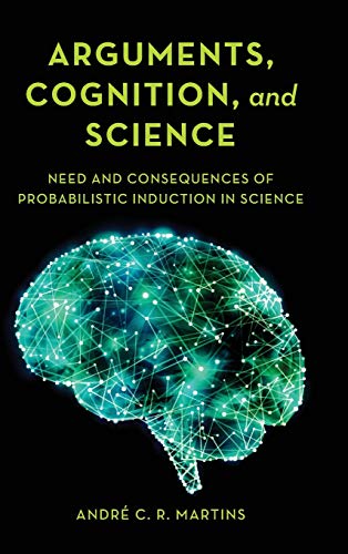Arguments, Cognition, and Science: Need and Consequences of Probabilistic Induction in Science