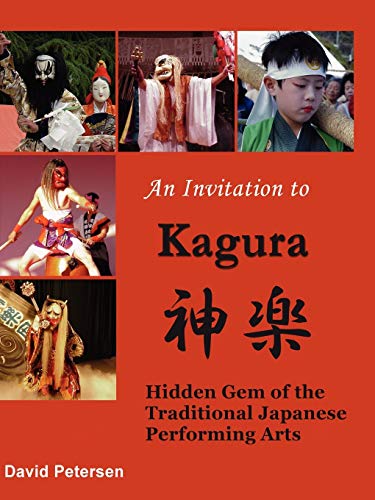 An Invitation to Kagura: Hidden Gem of the Traditional Japanese Performing Arts: Hidden Gem of the Traditional Japanese Performing Arts