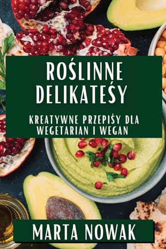 Ro¿linne Delikatesy: Kreatywne Przepisy Dla Wegetarian i Wegan