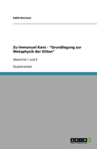Zu Immanuel Kant - Grundlegung zur Metaphysik der Sitten: Abschnitt 1 und 2
