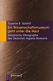 Ein Wissenschaftsmuseum geht unter die Haut: Sensorische Ethnographie des Deutschen Hygiene-Museums (KörperKulturen)