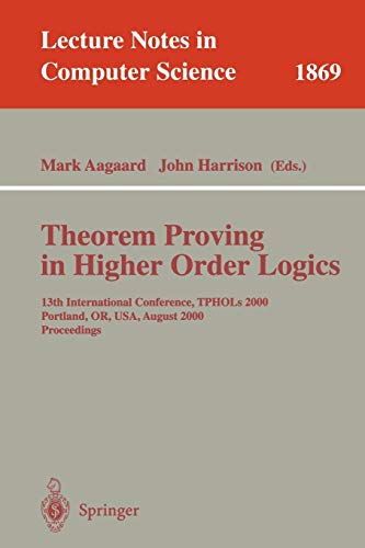 Theorem Proving in Higher Order Logics: 13th International Conference, TPHOLs 2000 Portland, OR, USA, August 14-18, 2000 Proceedings (Lecture Notes in Computer Science, 1869, Band 1869)