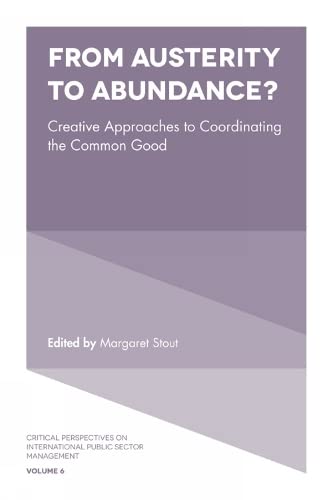 From Austerity to Abundance?: Creative Approaches to Coordinating the Common Good (Critical Perspectives on International Public Sector Management, 6, Band 6)