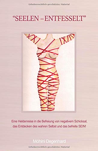 SEELEN-ENTFESSELT: Eine Heldenreise in die Befreiung von negativem Schicksal, das Entdecken des wahren Selbst und das befreite SEIN! Mit Anleitung zur Selbstbefreiung.