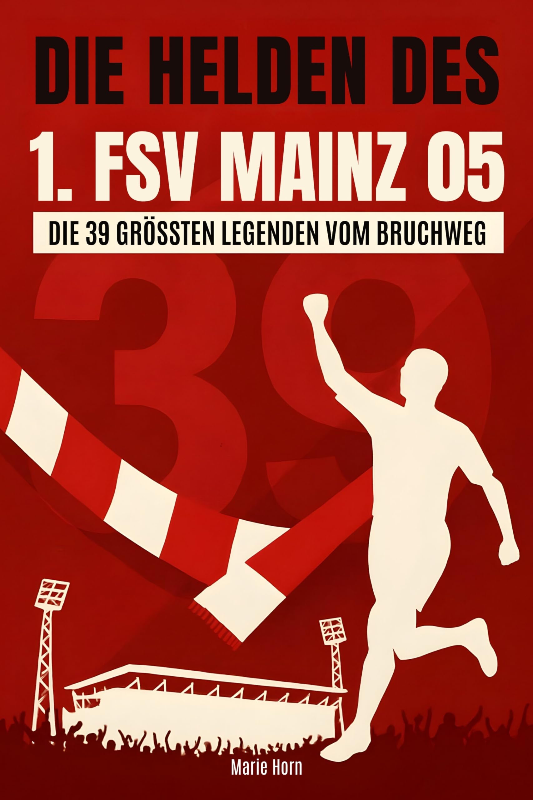 Die Helden des 1. FSV Mainz 05: Die 39 größten Legenden vom Bruchweg