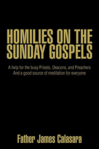 Homilies On The Sunday Gospels: A help for the busy Priests, Deacons, and Preachers And a good source of meditation for everyone