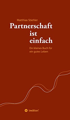 Partnerschaft ist einfach: Ein kleines Buch für ein gutes Leben