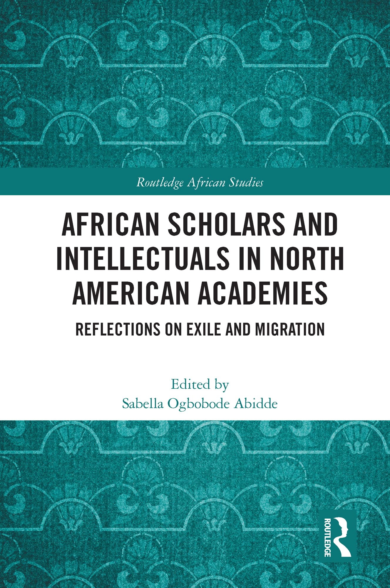 African Scholars and Intellectuals in North American Academies: Reflections on Exile and Migration (Routledge African Studies)