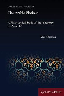 The Arabic Plotinus: A Philosophical Study of the 'Theology of Aristotle' (Gorgias Islamic Studies, Band 10)