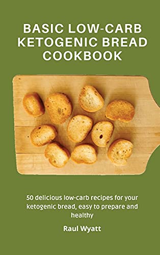 Basic Low-Carb Ketogenic Bread Cookbook: 50 delicious low-carb recipes for your ketogenic bread, easy to prepare and healthy
